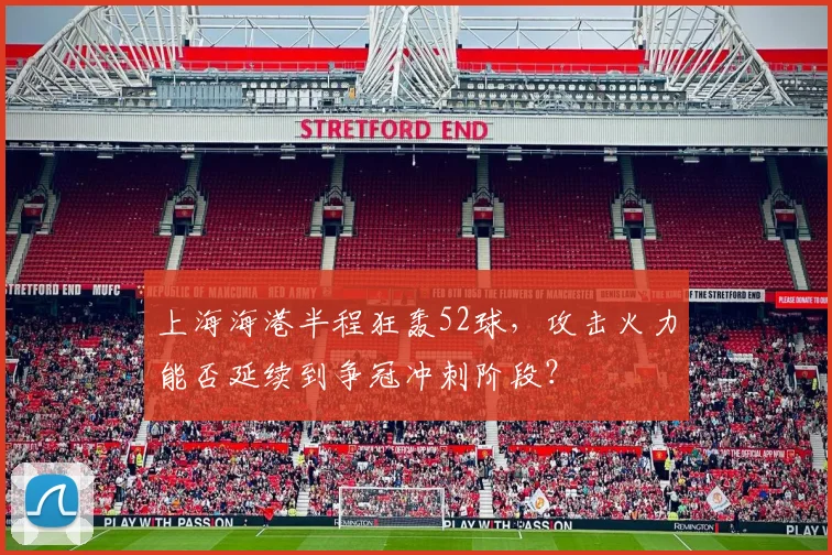 上海海港半程狂轰52球，攻击火力能否延续到争冠冲刺阶段？
