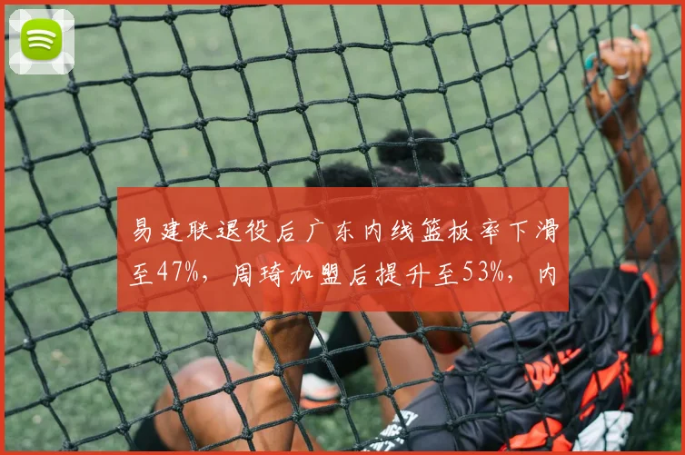 易建联退役后广东内线篮板率下滑至47%，周琦加盟后提升至53%，内线统治力复苏