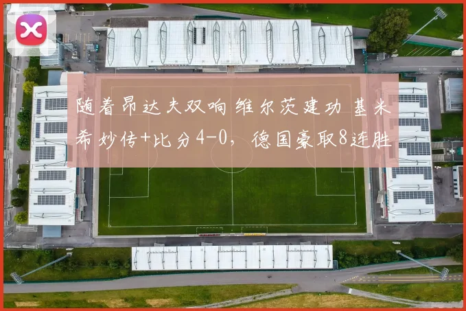 随着昂达夫双响 维尔茨建功 基米希妙传+比分4-0，德国豪取8连胜
